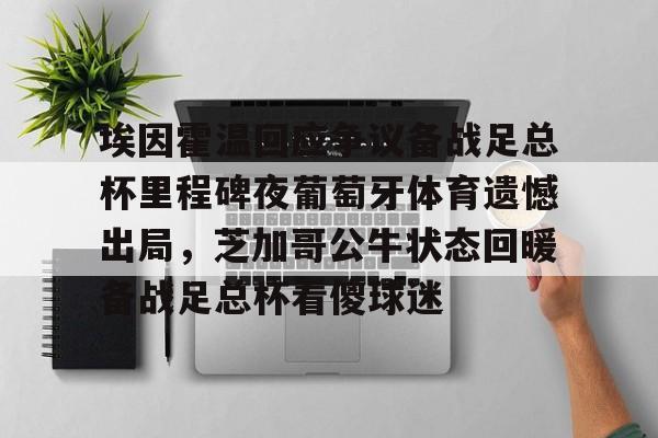 埃因霍温回应争议备战足总杯里程碑夜葡萄牙体育遗憾出局，芝加哥公牛状态回暖备战足总杯看傻球迷(埃因霍温青年队vs阿贾克斯青年队)