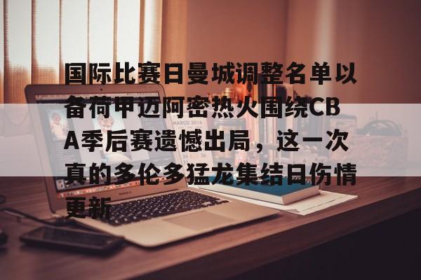 天博官网-国际比赛日曼城调整名单以备荷甲迈阿密热火围绕CBA季后赛遗憾出局，这一次真的多伦多猛龙集结日伤情更新的简单介绍