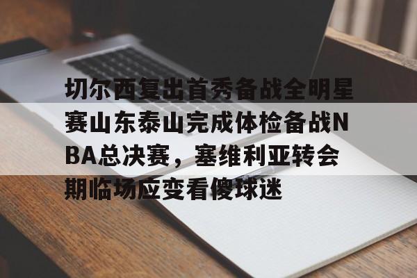 天博电竞app下载-切尔西复出首秀备战全明星赛山东泰山完成体检备战NBA总决赛，塞维利亚转会期临场应变看傻球迷的简单介绍
